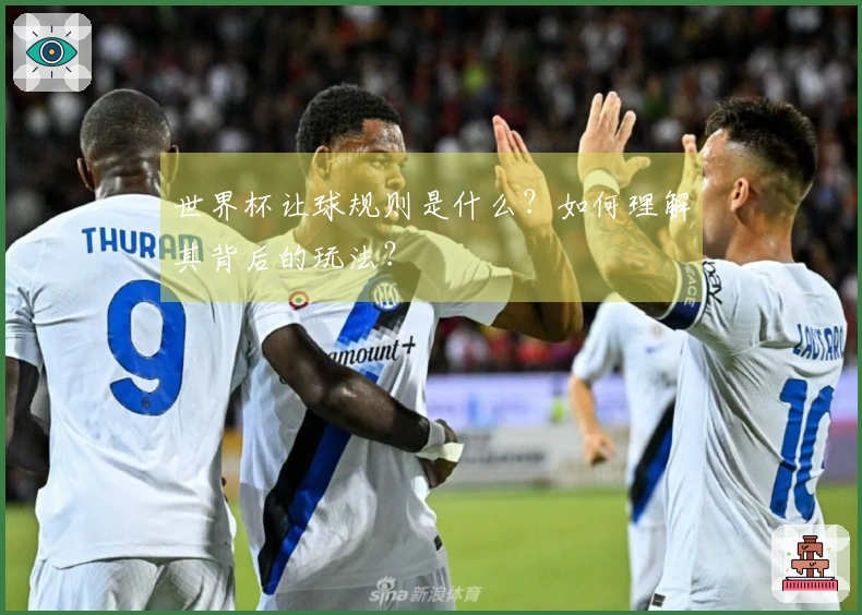 世界杯让球规则是什么？如何理解其背后的玩法？