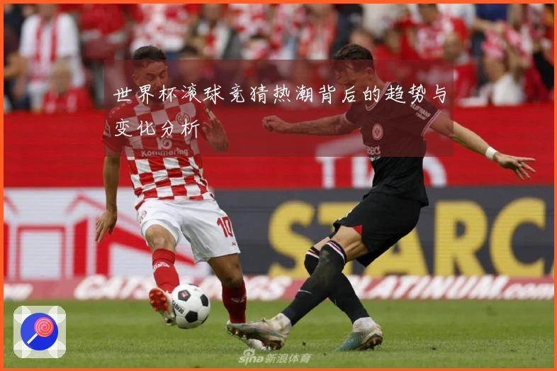 世界杯滚球竞猜热潮背后的趋势与变化分析
