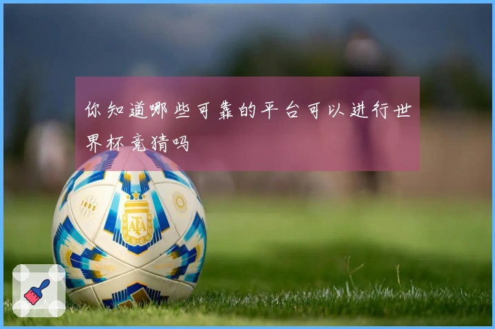 你知道哪些可靠的平台可以进行世界杯竞猜吗