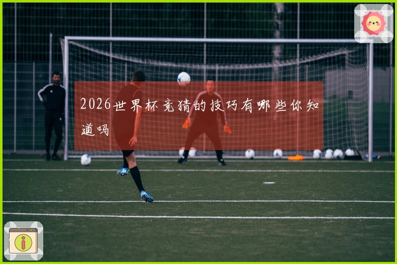 2026世界杯竞猜的技巧有哪些你知道吗