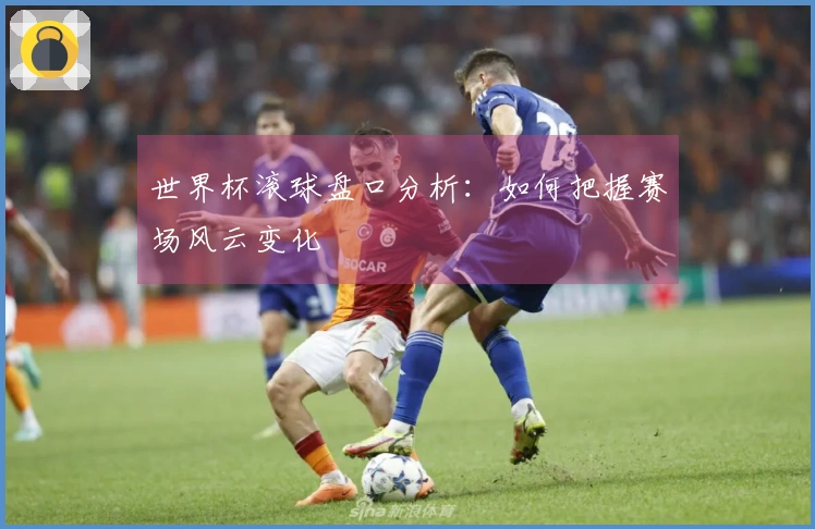 世界杯滚球盘口分析：如何把握赛场风云变化