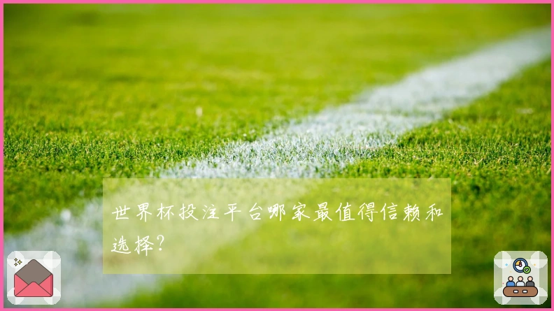 世界杯投注平台哪家最值得信赖和选择？